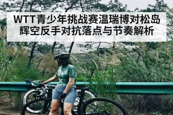 WTT青少年挑战赛温瑞博对松岛辉空反手对抗落点与节奏解析 - c7
