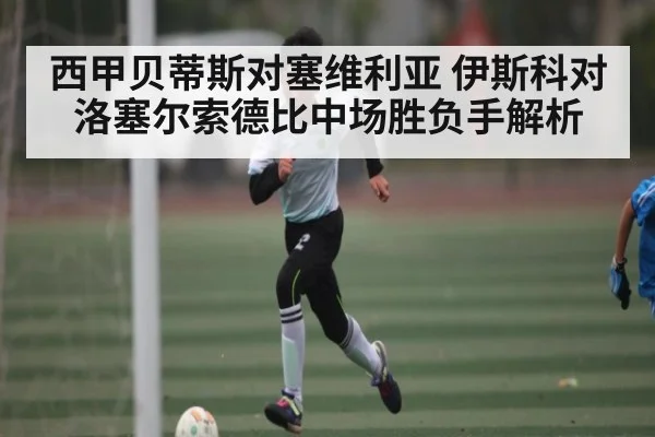 西甲贝蒂斯对塞维利亚 伊斯科对洛塞尔索德比中场胜负手解析 - c7