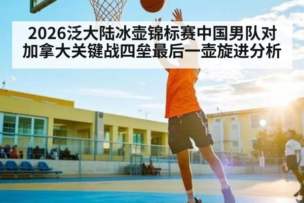 2026泛大陆冰壶锦标赛中国男队对加拿大关键战四垒最后一壶旋进分析