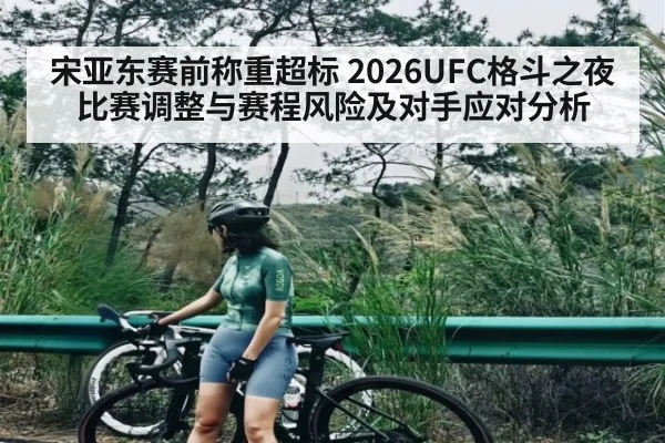 宋亚东赛前称重超标 2026UFC格斗之夜比赛调整与赛程风险及对手应对分析